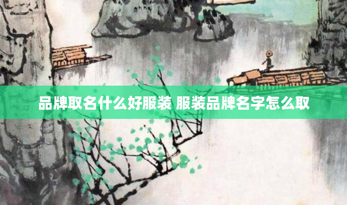 品牌取名什么好服装 服装品牌名字怎么取