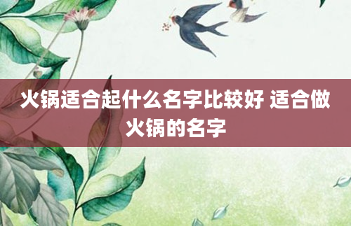 火锅适合起什么名字比较好 适合做火锅的名字