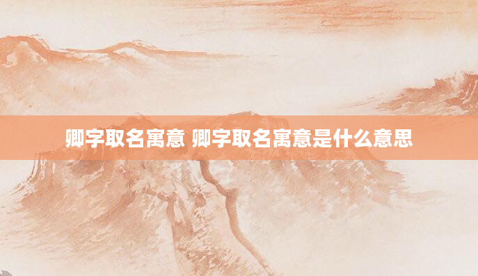 卿字取名寓意 卿字取名寓意是什么意思
