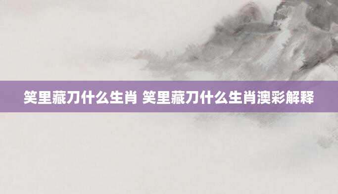 笑里藏刀什么生肖 笑里藏刀什么生肖澳彩解释