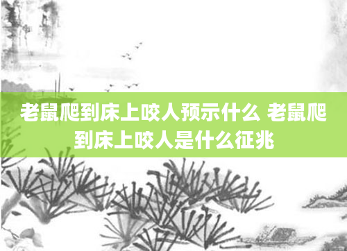 老鼠爬到床上咬人预示什么 老鼠爬到床上咬人是什么征兆