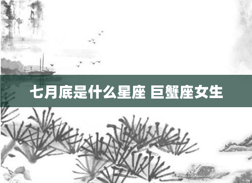 七月底是什么星座 巨蟹座女生