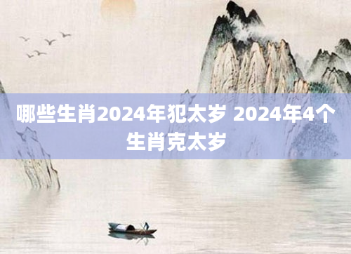 哪些生肖2024年犯太岁 2024年4个生肖克太岁