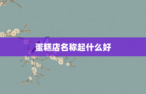 蛋糕店名称起什么好