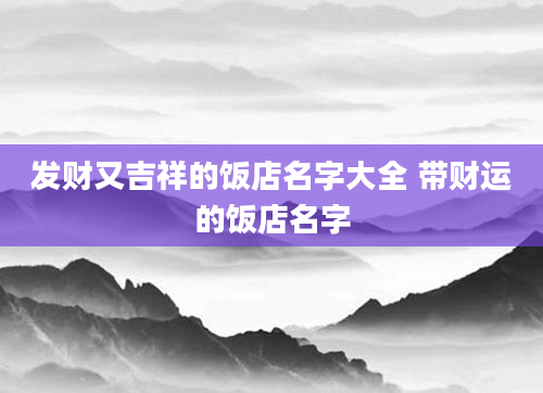 发财又吉祥的饭店名字大全 带财运的饭店名字