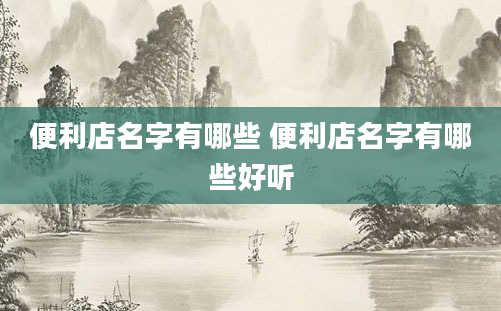 便利店名字有哪些 便利店名字有哪些好听