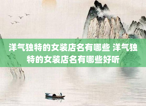 洋气独特的女装店名有哪些 洋气独特的女装店名有哪些好听