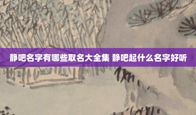 静吧名字有哪些取名大全集 静吧起什么名字好听
