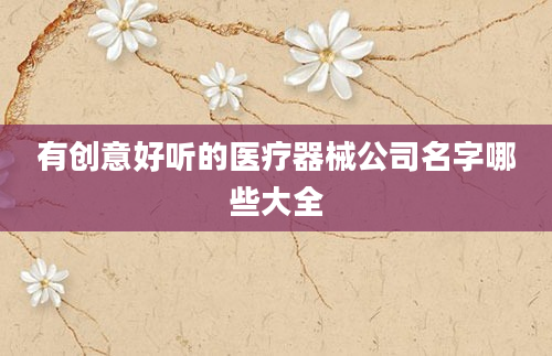 有创意好听的医疗器械公司名字哪些大全