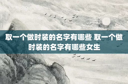 取一个做时装的名字有哪些 取一个做时装的名字有哪些女生