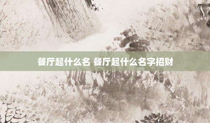 餐厅起什么名 餐厅起什么名字招财