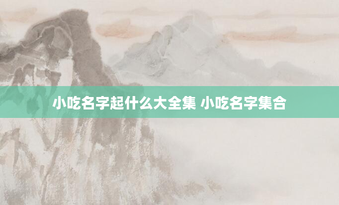 小吃名字起什么大全集 小吃名字集合