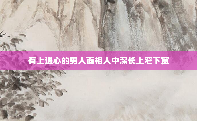 有上进心的男人面相人中深长上窄下宽