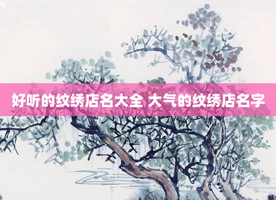 好听的纹绣店名大全 大气的纹绣店名字