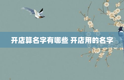 开店算名字有哪些 开店用的名字