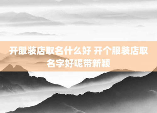 开服装店取名什么好 开个服装店取名字好呢带新颖