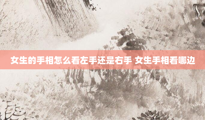 女生的手相怎么看左手还是右手 女生手相看哪边