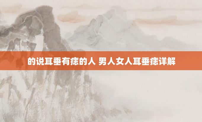 的说耳垂有痣的人 男人女人耳垂痣详解