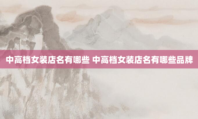 中高档女装店名有哪些 中高档女装店名有哪些品牌