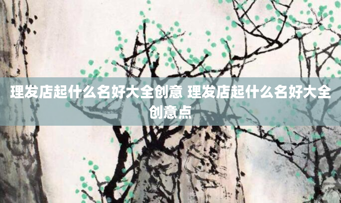 理发店起什么名好大全创意 理发店起什么名好大全创意点