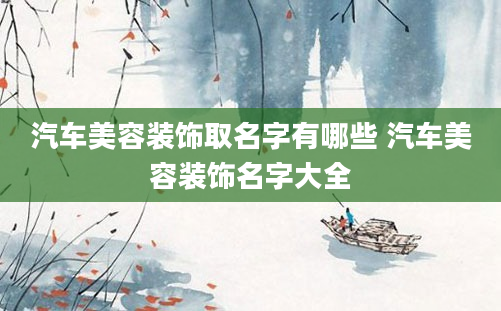 汽车美容装饰取名字有哪些 汽车美容装饰名字大全