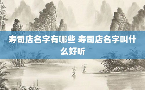寿司店名字有哪些 寿司店名字叫什么好听
