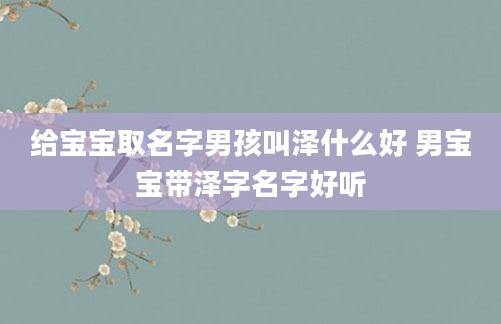 给宝宝取名字男孩叫泽什么好 男宝宝带泽字名字好听