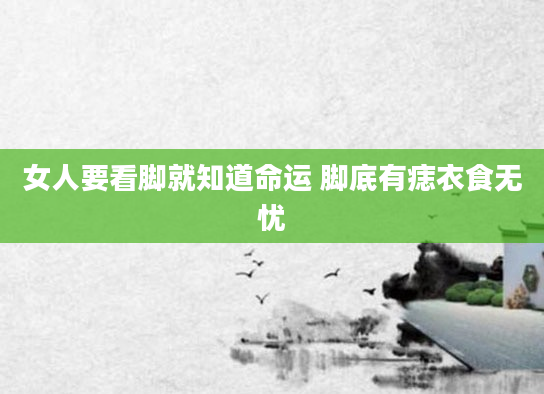 女人要看脚就知道命运 脚底有痣衣食无忧