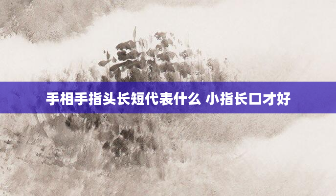 手相手指头长短代表什么 小指长口才好