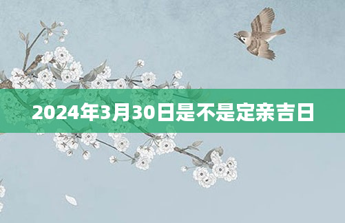 2024年3月30日是不是定亲吉日
