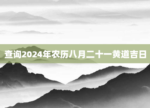 查询2024年农历八月二十一黄道吉日