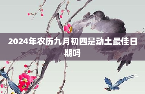 2024年农历九月初四是动土最佳日期吗