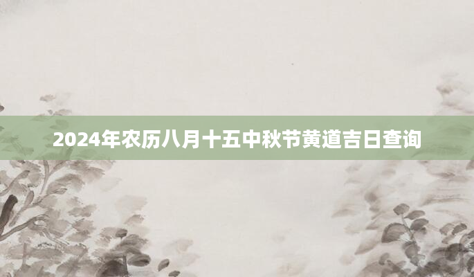2024年农历八月十五中秋节黄道吉日查询