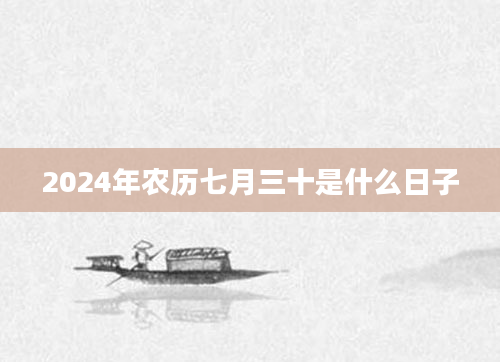 2024年农历七月三十是什么日子