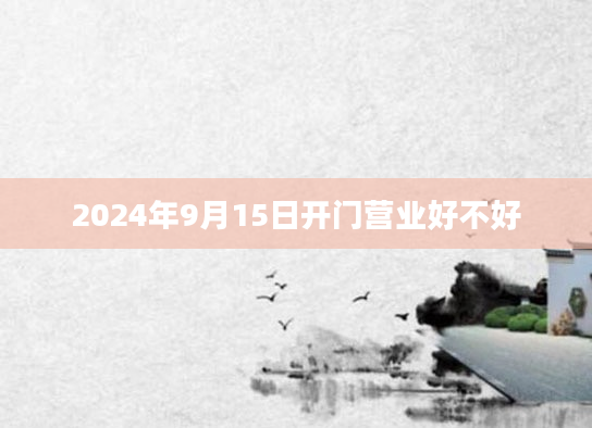 2024年9月15日开门营业好不好