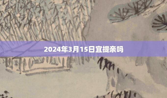 2024年3月15日宜提亲吗