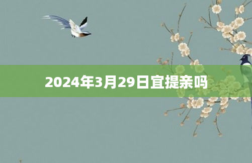 2024年3月29日宜提亲吗