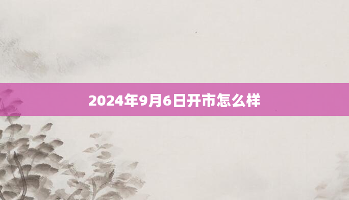 2024年9月6日开市怎么样