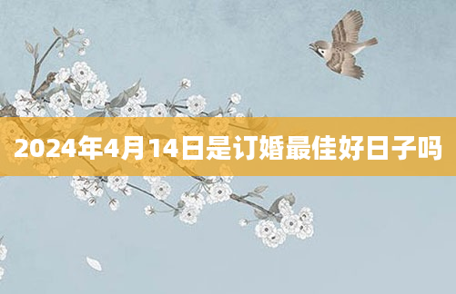 2024年4月14日是订婚最佳好日子吗