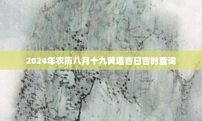 2024年农历八月十九黄道吉日吉时查询
