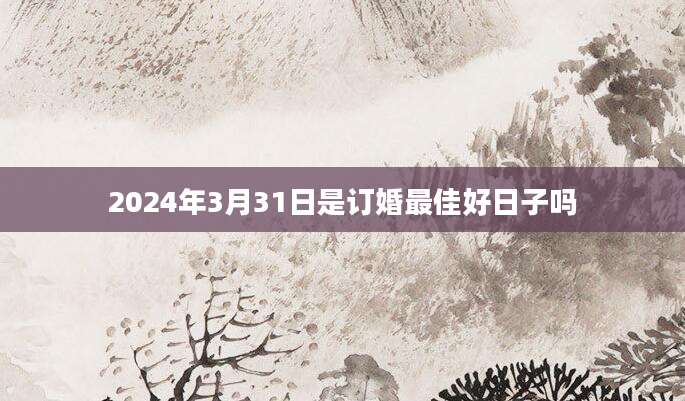 2024年3月31日是订婚最佳好日子吗