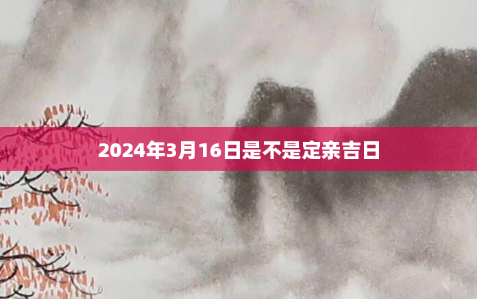 2024年3月16日是不是定亲吉日