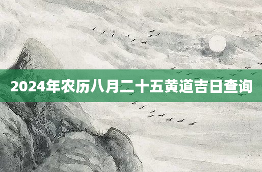 2024年农历八月二十五黄道吉日查询