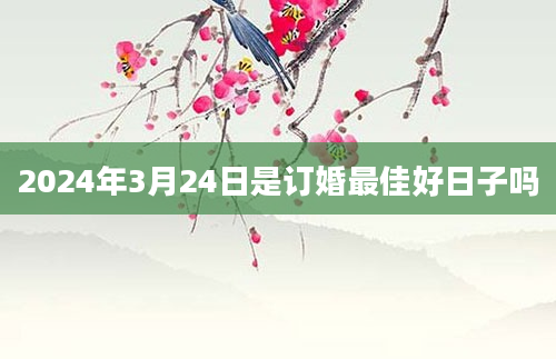 2024年3月24日是订婚最佳好日子吗