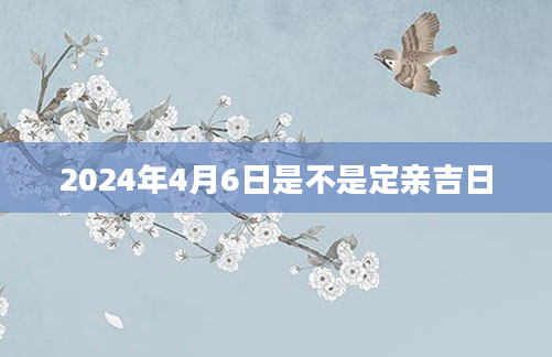 2024年4月6日是不是定亲吉日
