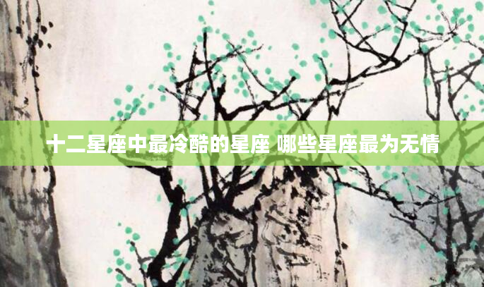 十二星座中最冷酷的星座 哪些星座最为无情