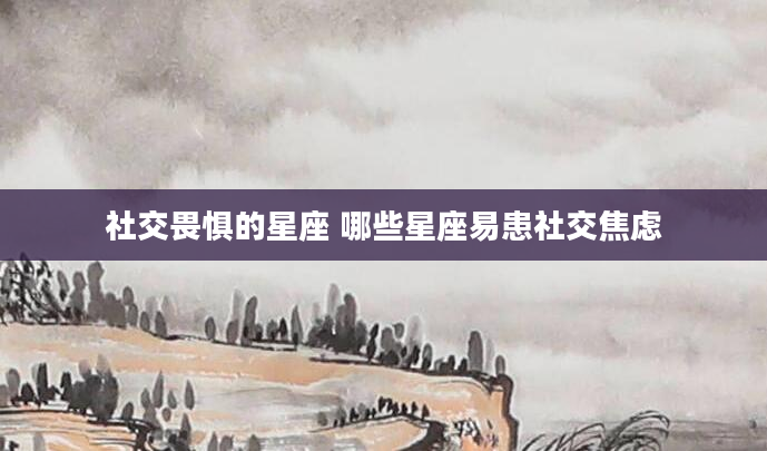 社交畏惧的星座 哪些星座易患社交焦虑