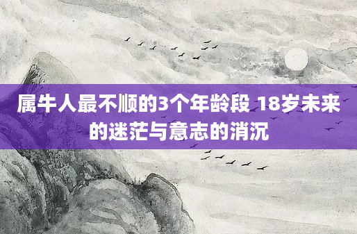 属牛人最不顺的3个年龄段 18岁未来的迷茫与意志的消沉