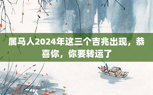 属马人2024年这三个吉兆出现，恭喜你，你要转运了