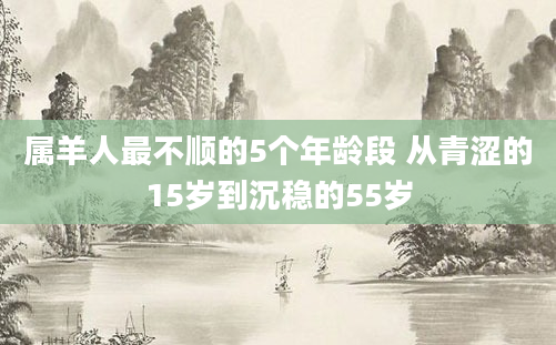 属羊人最不顺的5个年龄段 从青涩的15岁到沉稳的55岁